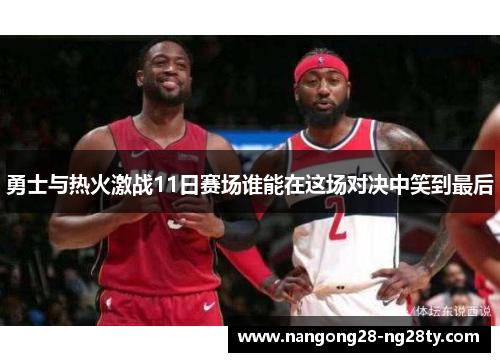 勇士与热火激战11日赛场谁能在这场对决中笑到最后