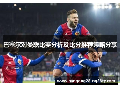巴塞尔对曼联比赛分析及比分推荐策略分享